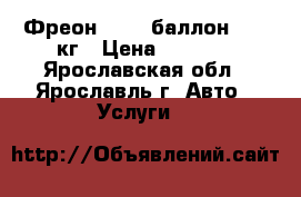 Фреон R-134 баллон 13,6 кг › Цена ­ 4 500 - Ярославская обл., Ярославль г. Авто » Услуги   